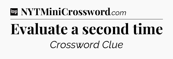Evaluate a second time Crossword Clue