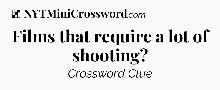 Solution: Films that require a lot of shooting - NYT Crossword