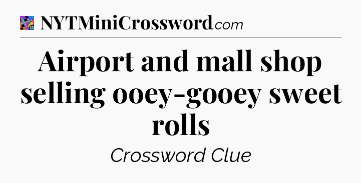 Airport and mall shop selling ooey-gooey sweet rolls Crossword Clue
