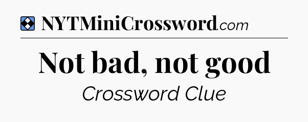 Solution: Not bad, not good - NYT Mini Crossword