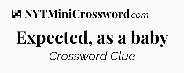 Solution: Expected, as a baby - NYT Crossword