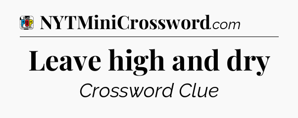 Leave high and dry Crossword Clue
