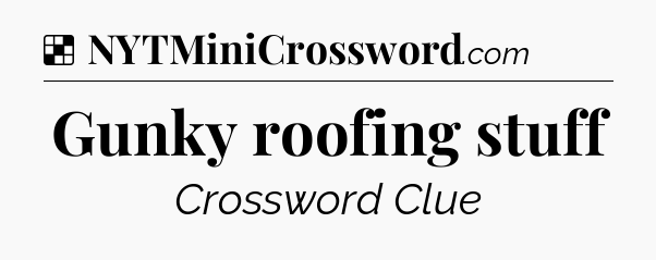 Solution: Gunky roofing stuff - NYT Crossword