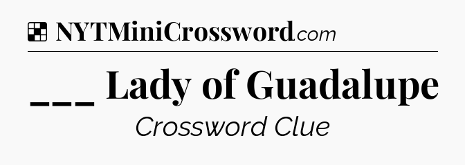 Solution: ___ Lady of Guadalupe - NYT Crossword