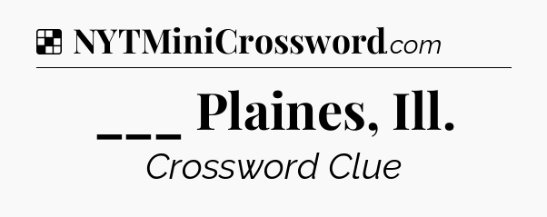 Solution: ___ Plaines, Ill - NYT Crossword