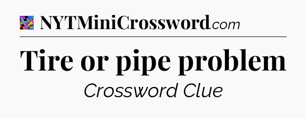 Tire or pipe problem Crossword Clue