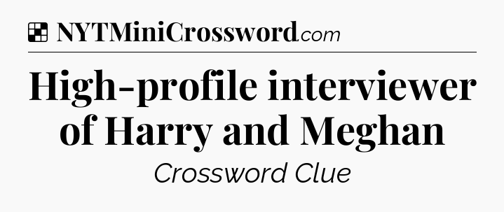 Solution: High-profile interviewer of Harry and Meghan - NYT Crossword