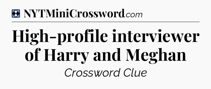 Solution: High-profile interviewer of Harry and Meghan - NYT Mini Crossword