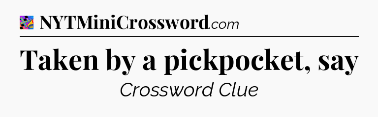 Taken by a pickpocket, say Crossword Clue