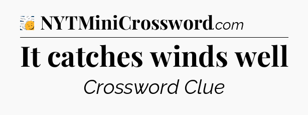 It catches winds well - 7 Little Words