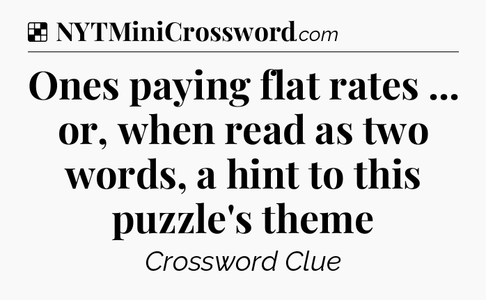 Solution: Ones paying flat rates ... or, when read as two words, a hint to this puzzle's theme - NYT Crossword