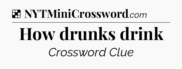 Solution: How drunks drink - NYT Crossword