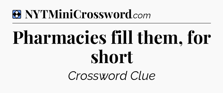 Solution: Pharmacies fill them, for short - NYT Mini Crossword