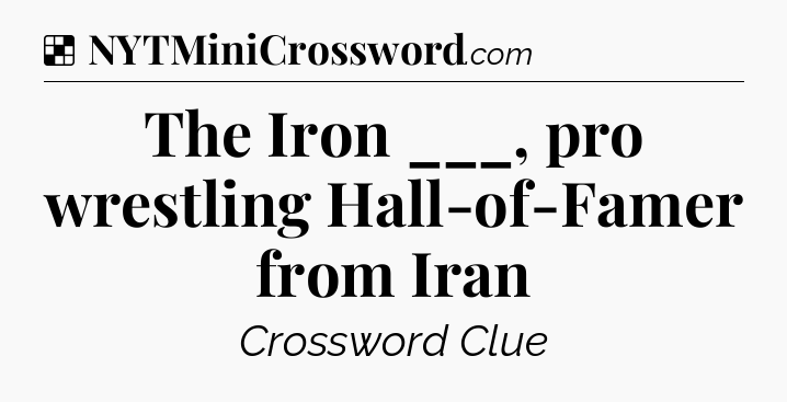 Solution: The Iron ___, pro wrestling Hall-of-Famer from Iran - NYT Crossword