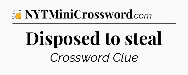 Disposed to steal - 7 Little Words