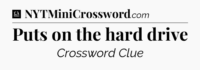 Puts on the hard drive - LA Times Crossword