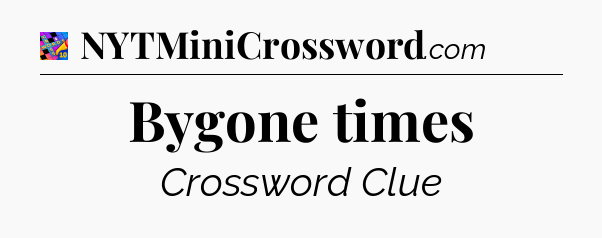 Bygone times Crossword Clue