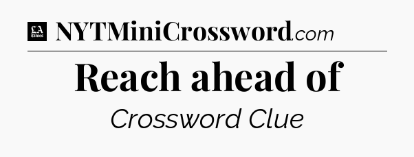 Reach ahead of - LA Times Crossword