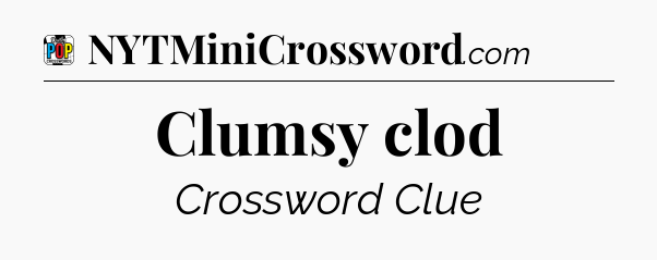 Clumsy clod Crossword Clue