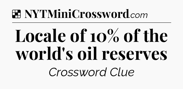 Solution: Locale of 10% of the world's oil reserves - NYT Crossword
