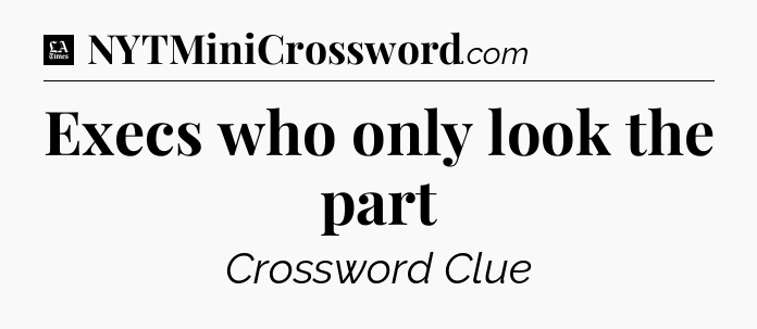 Execs who only look the part - LA Times Crossword
