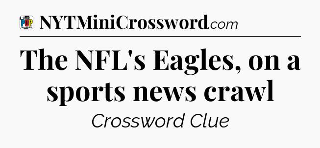 The NFL's Eagles, on a sports news crawl Crossword Clue