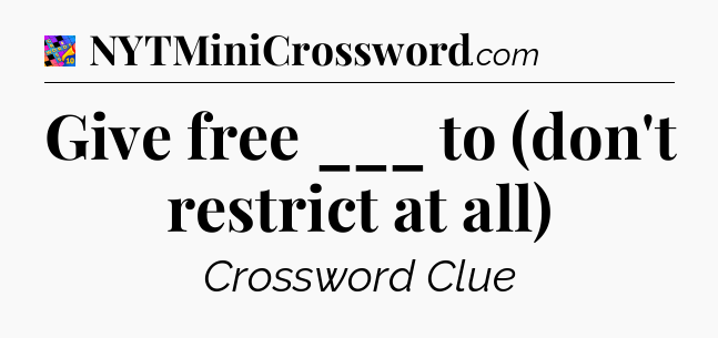Give free ___ to (don't restrict at all) Crossword Clue