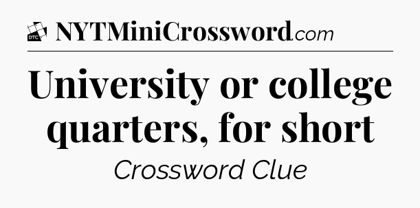 University or college quarters, for short - Daily Themed Classic Crossword