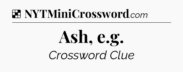 Solution: Ash, e.g - NYT Crossword