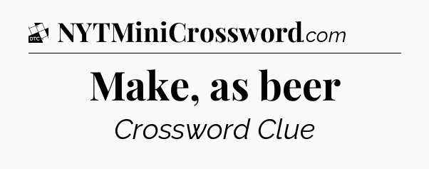 Make, as beer - Daily Themed Classic Crossword