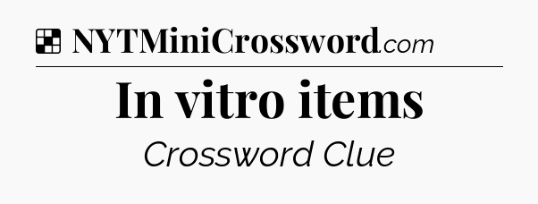Solution: In vitro items - NYT Crossword