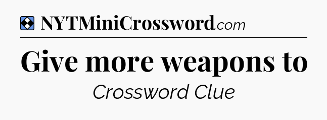 Solution: Give more weapons to - NYT Mini Crossword