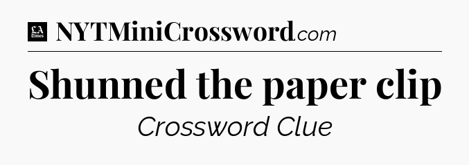 Shunned the paper clip - LA Times Crossword