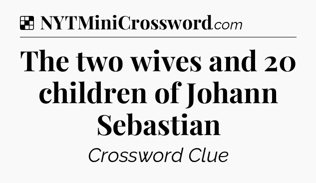Solution: The two wives and 20 children of Johann Sebastian - NYT Crossword