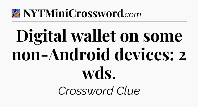 Digital wallet on some non-Android devices: 2 wds Crossword Clue