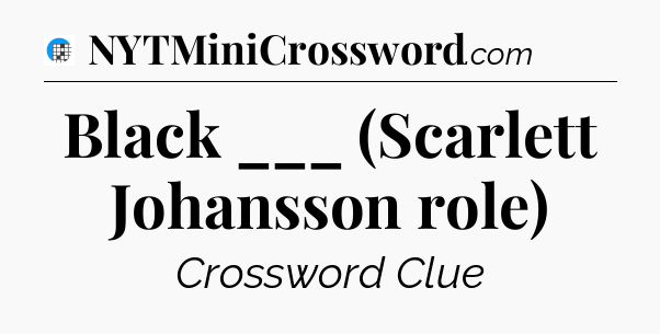 Black ___ (Scarlett Johansson role) Crossword Clue