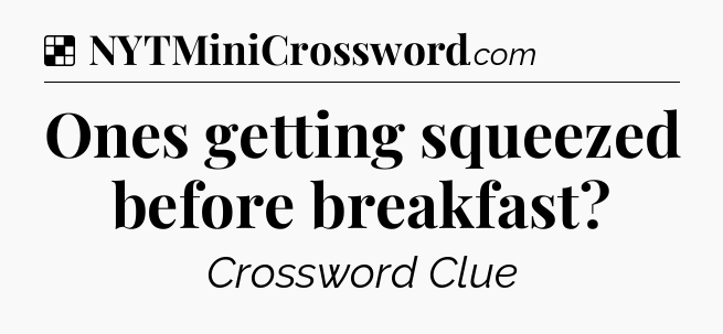 Solution: Ones getting squeezed before breakfast - NYT Crossword