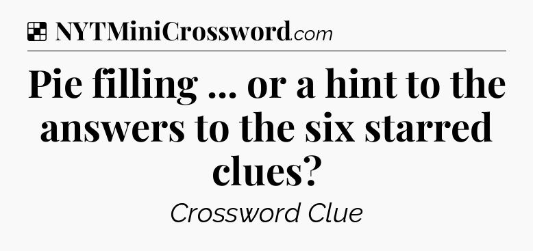 Solution: Pie filling ... or a hint to the answers to the six starred clues - NYT Crossword