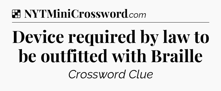 Solution: Device required by law to be outfitted with Braille - NYT Crossword