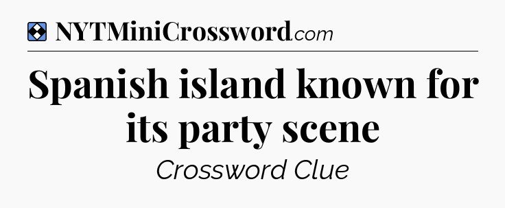 Solution: Spanish island known for its party scene - NYT Mini Crossword