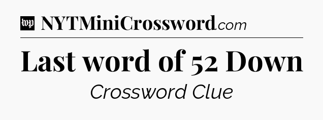 Last word of 52 Down Crossword Clue
