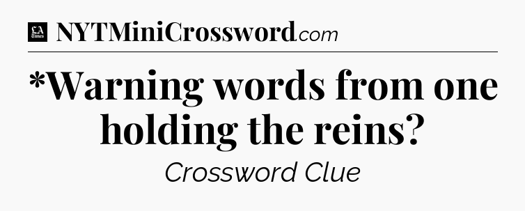 *Warning words from one holding the reins - LA Times Crossword