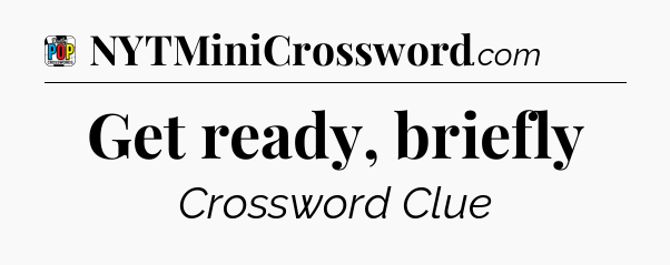 Get ready, briefly Crossword Clue