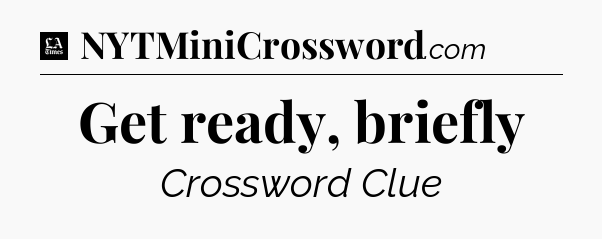 Get ready, briefly - LA Times Crossword