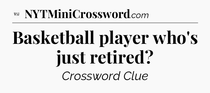Basketball player who's just retired - WSJ Crossword