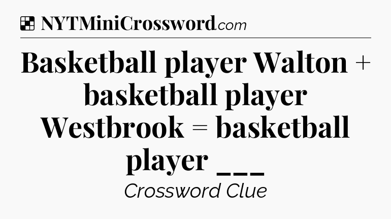 Solution: Basketball player Walton + basketball player Westbrook = basketball player ___ - NYT Crossword