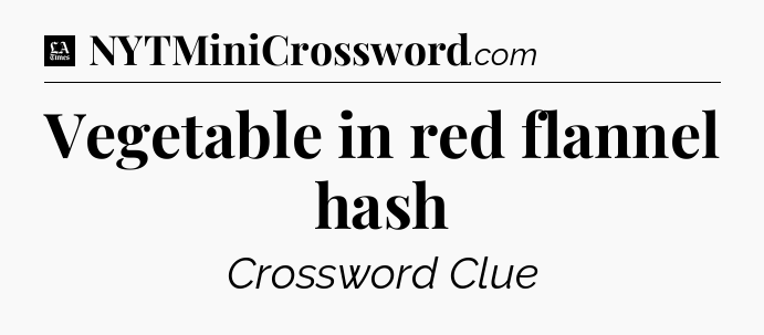 Vegetable in red flannel hash - LA Times Crossword