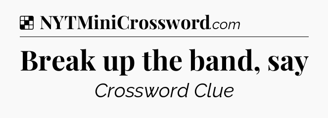 Solution: Break up the band, say - NYT Crossword