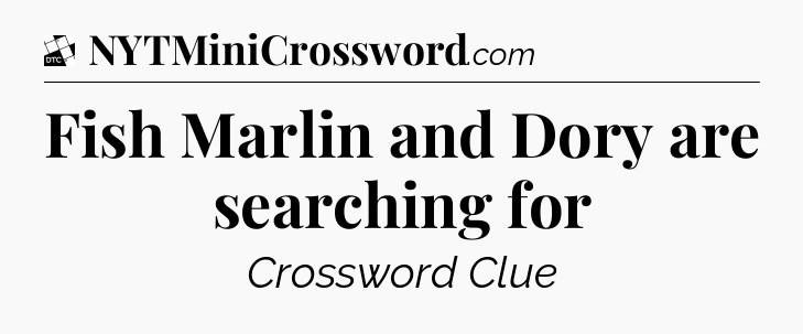 Fish Marlin and Dory are searching for - Daily Themed Classic Crossword