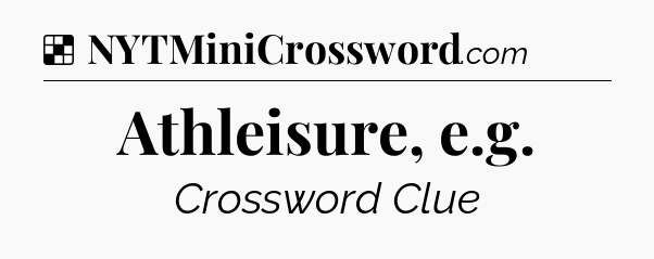 Solution: Athleisure, e.g - NYT Crossword